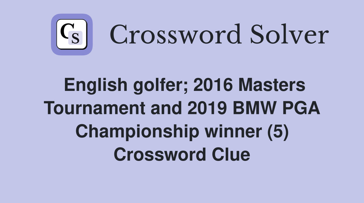 English golfer; 2016 Masters Tournament and 2019 BMW PGA Championship winner (5) Crossword Clue