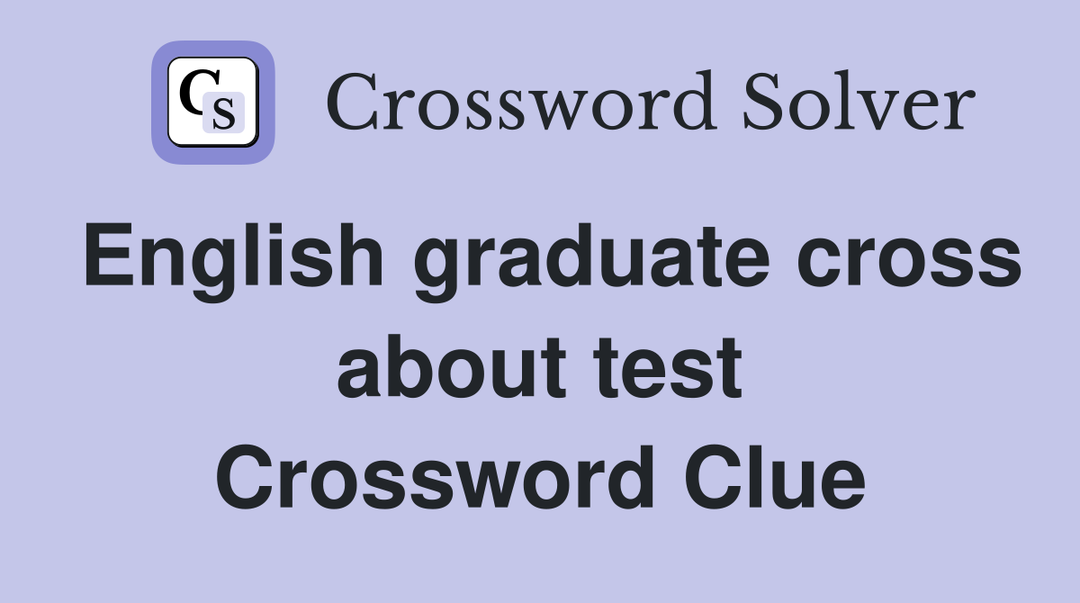 English graduate cross about test Crossword Clue