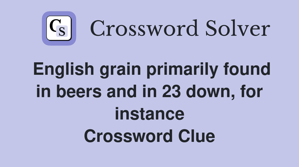 English grain primarily found in beers and in 23 down, for instance Crossword Clue