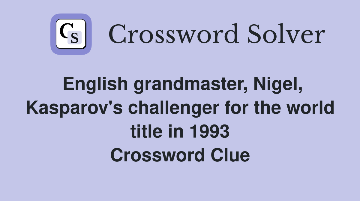 English grandmaster, Nigel, Kasparov's challenger for the world title in 1993 Crossword Clue