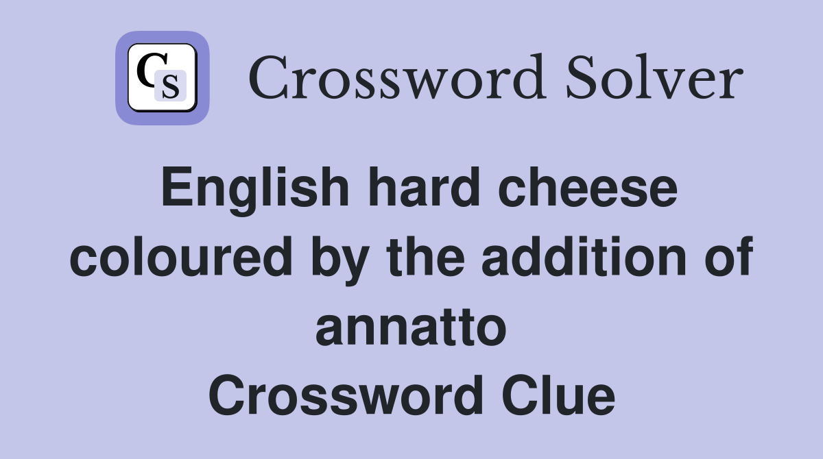 English hard cheese coloured by the addition of annatto Crossword Clue