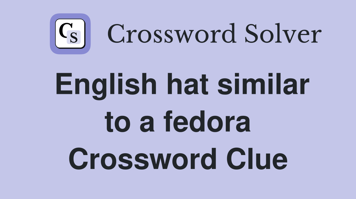 English hat similar to a fedora Crossword Clue