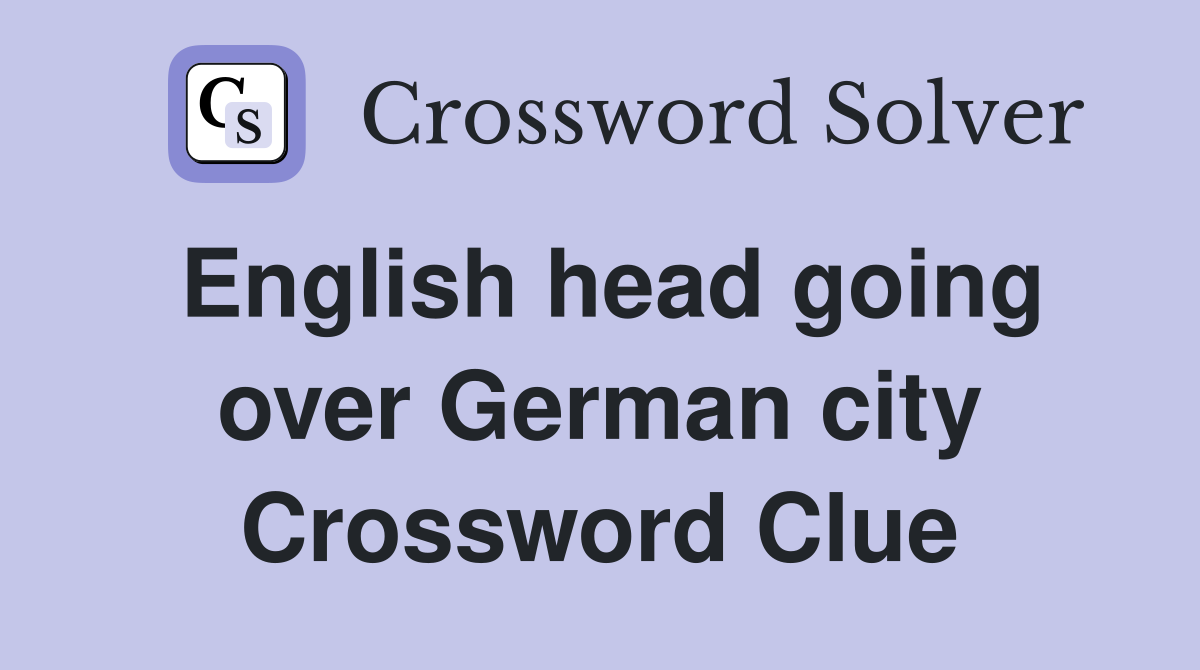 English head going over German city Crossword Clue