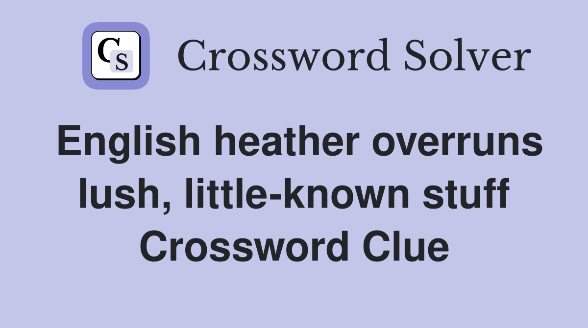 English heather overruns lush, little-known stuff Crossword Clue
