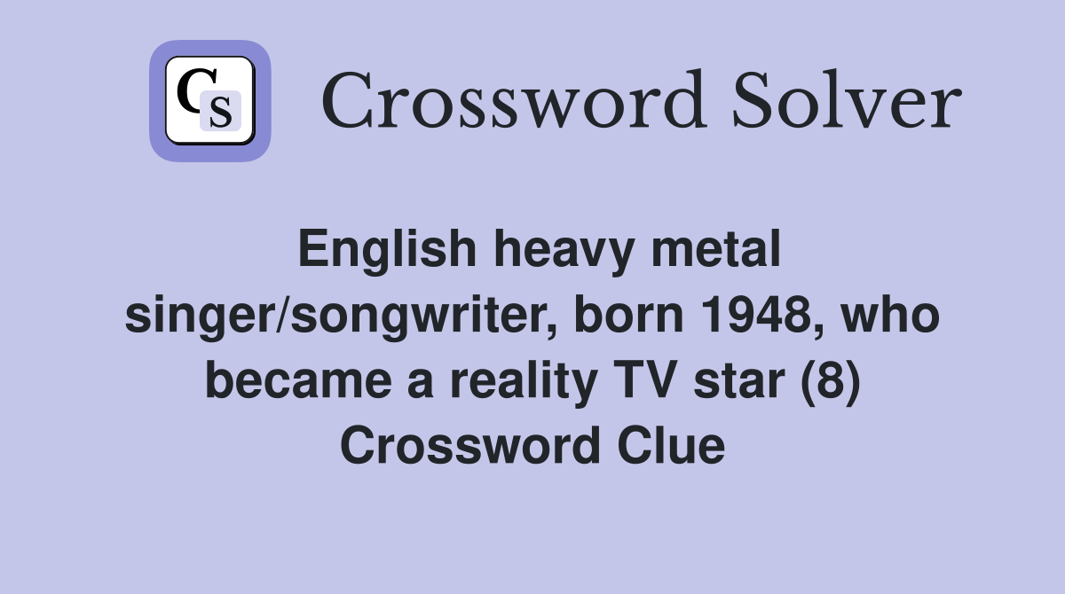 English heavy metal singer/songwriter, born 1948, who became a reality TV star (8) Crossword Clue