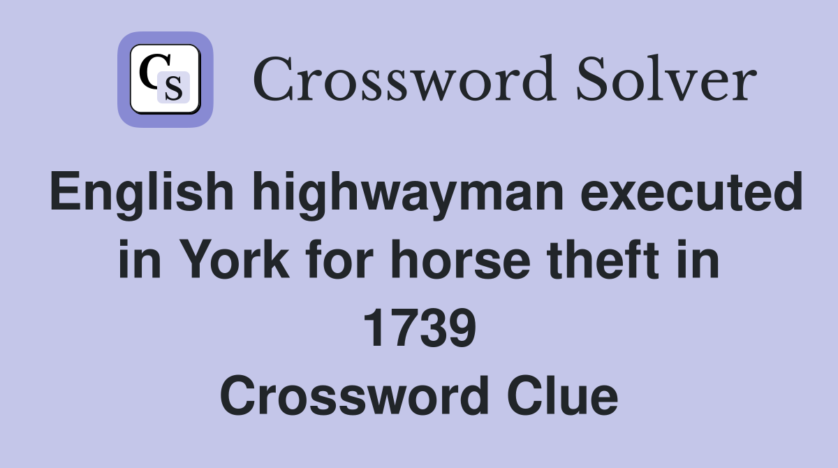 English highwayman executed in York for horse theft in 1739 Crossword Clue