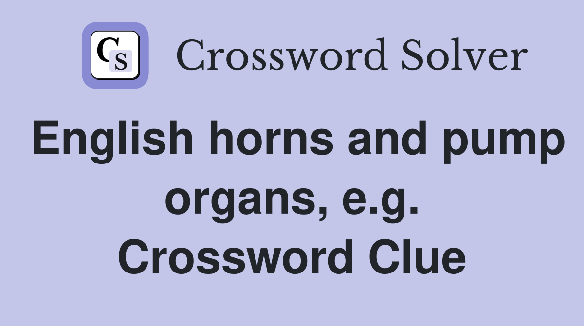 English horns and pump organs, e.g. Crossword Clue