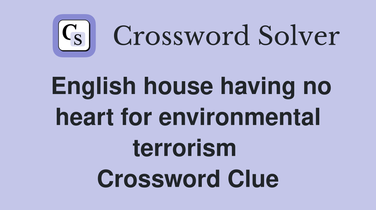 English house having no heart for environmental terrorism  Crossword Clue