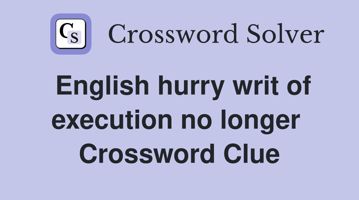 English hurry writ of execution no longer  Crossword Clue