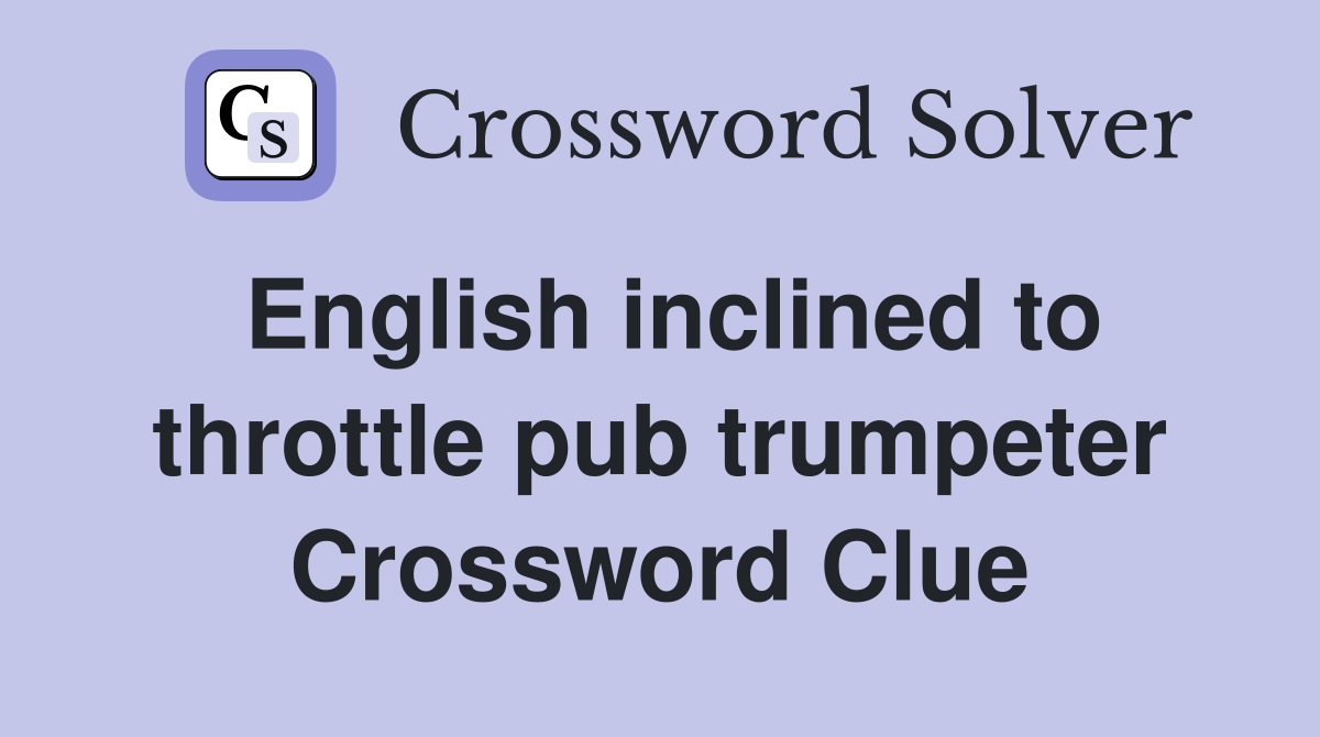 English inclined to throttle pub trumpeter Crossword Clue