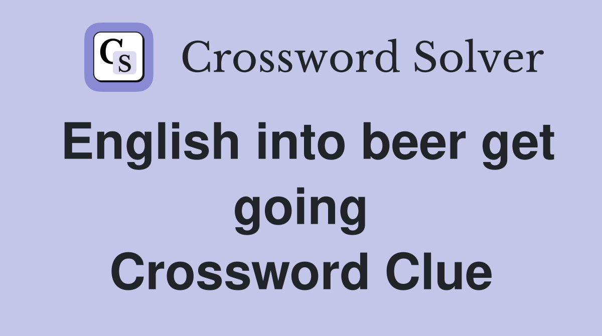 English into beer get going Crossword Clue