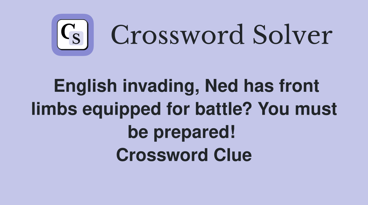 English invading, Ned has front limbs equipped for battle? You must be prepared!  Crossword Clue