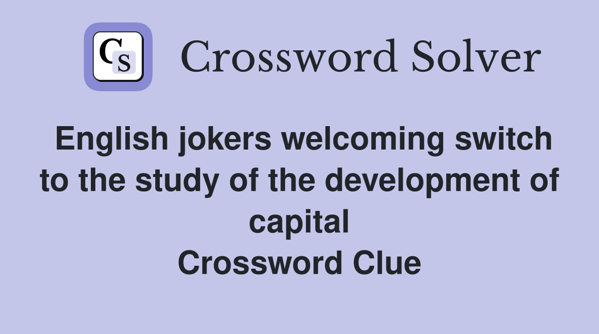 English jokers welcoming switch to the study of the development of capital Crossword Clue