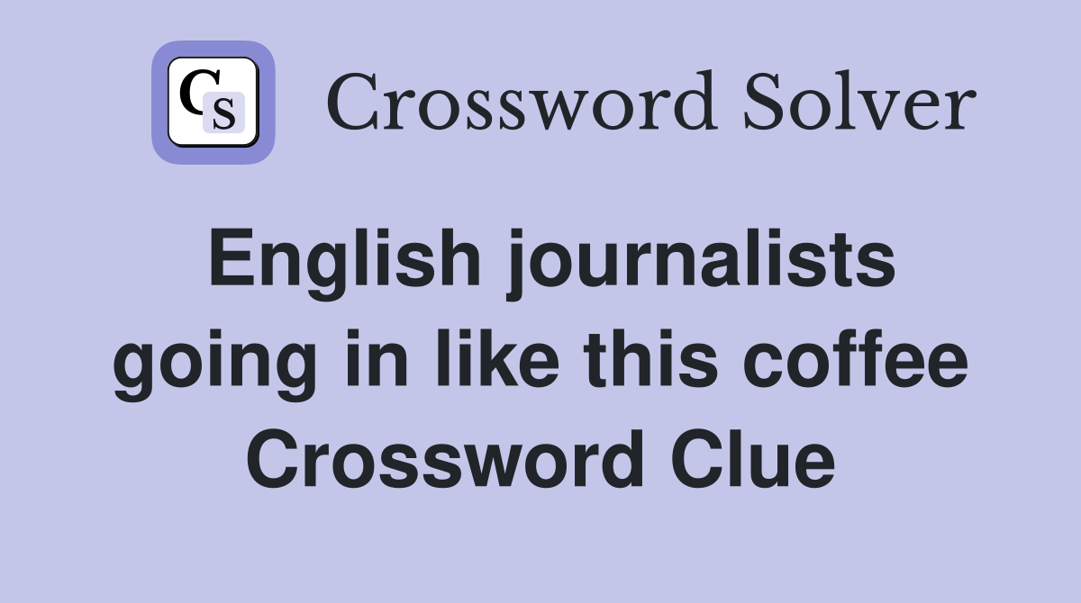 English journalists going in like this coffee Crossword Clue