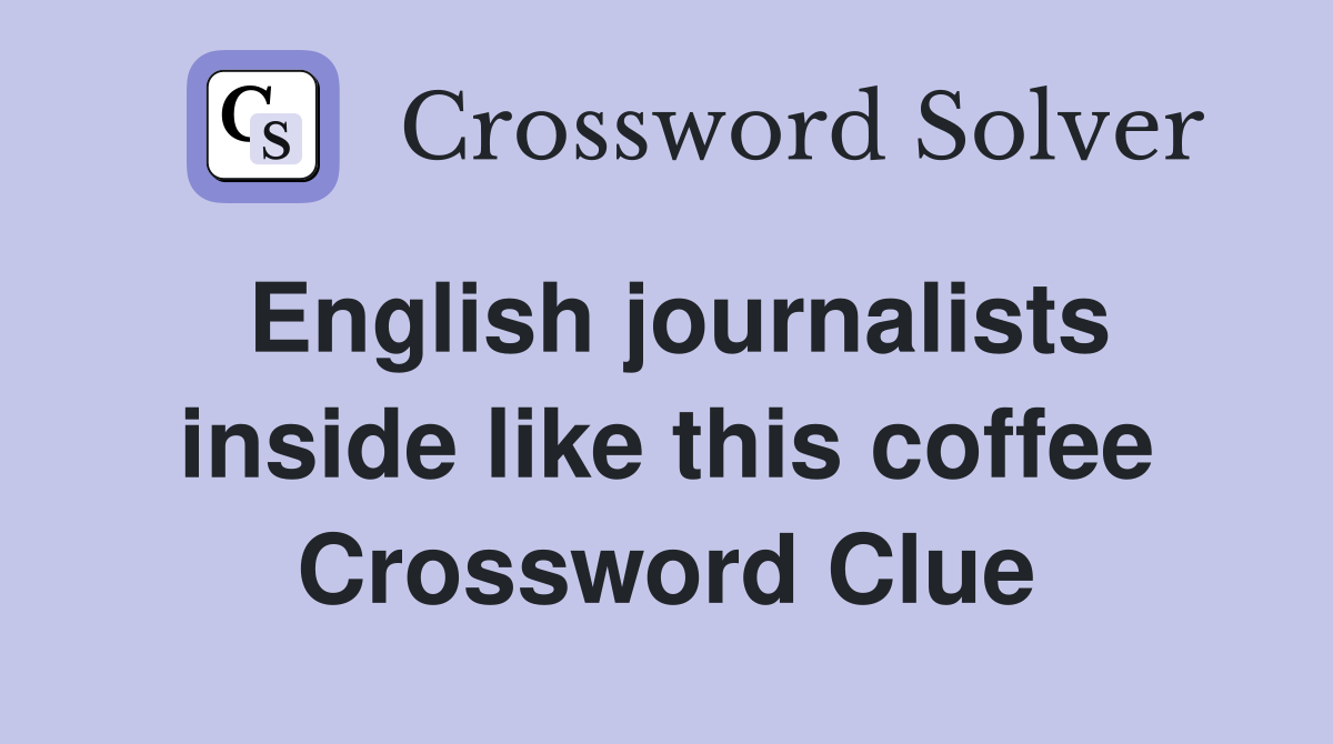English journalists inside like this coffee Crossword Clue