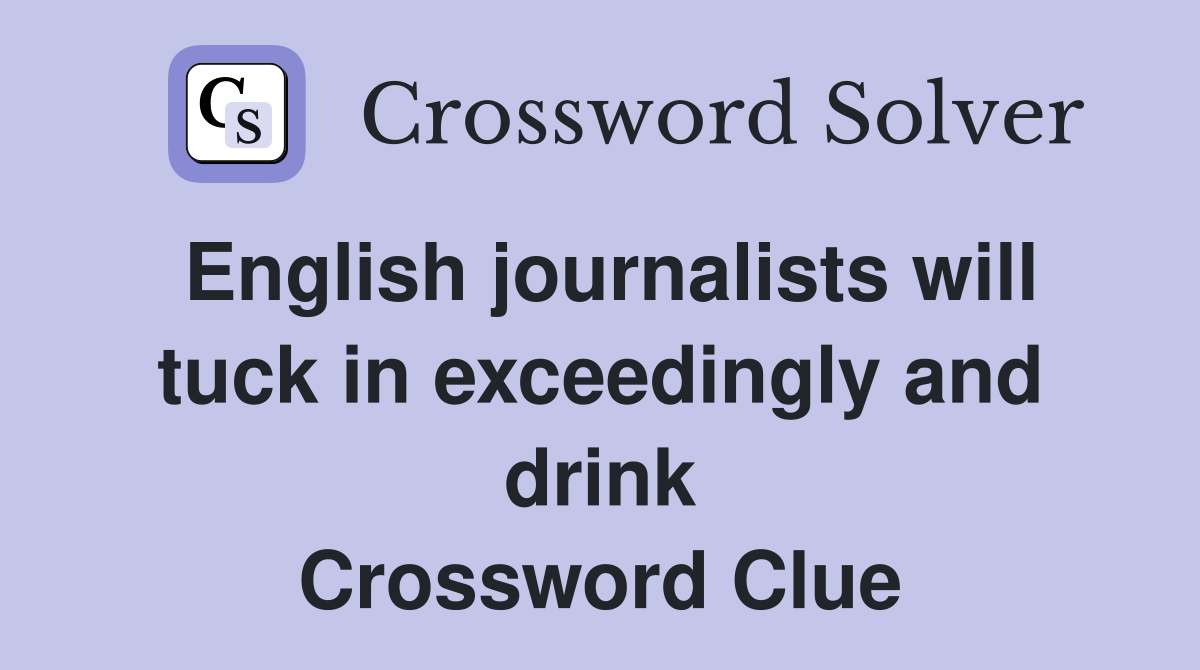 English journalists will tuck in exceedingly and drink Crossword Clue