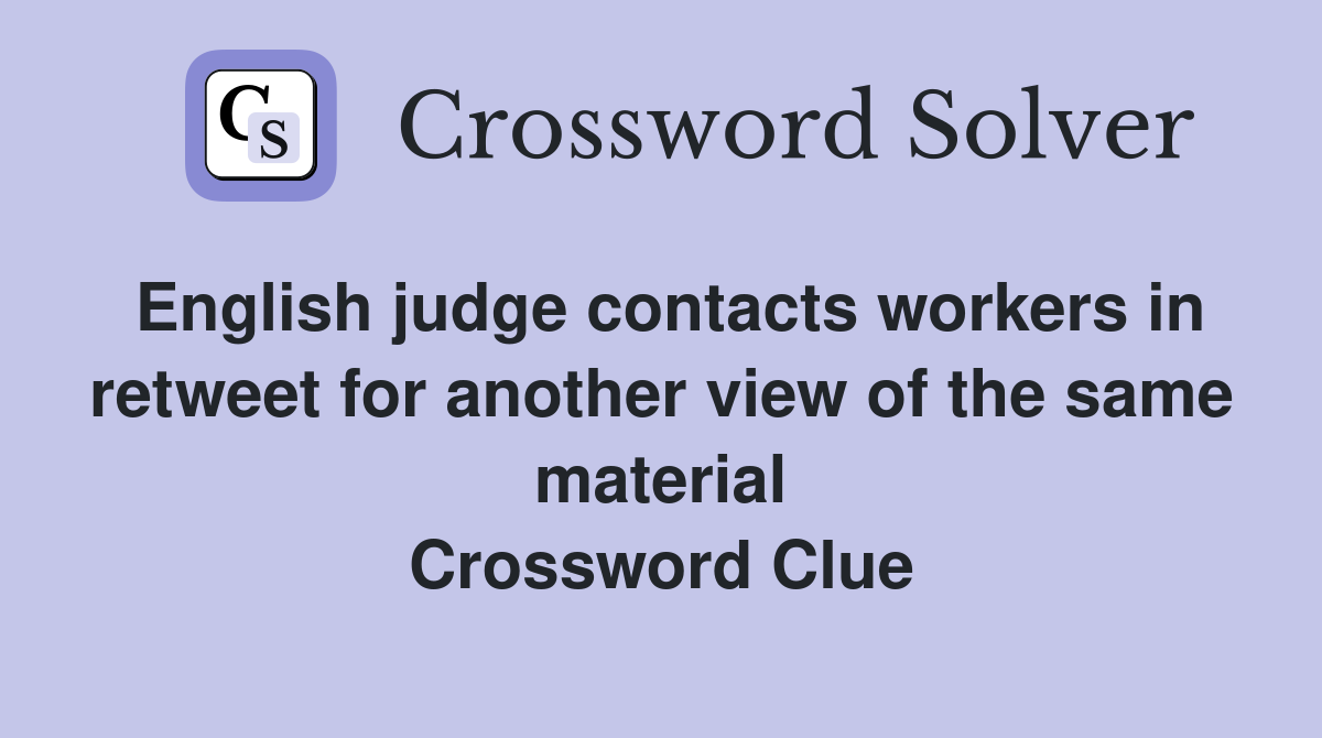 English judge contacts workers in retweet for another view of the same material Crossword Clue