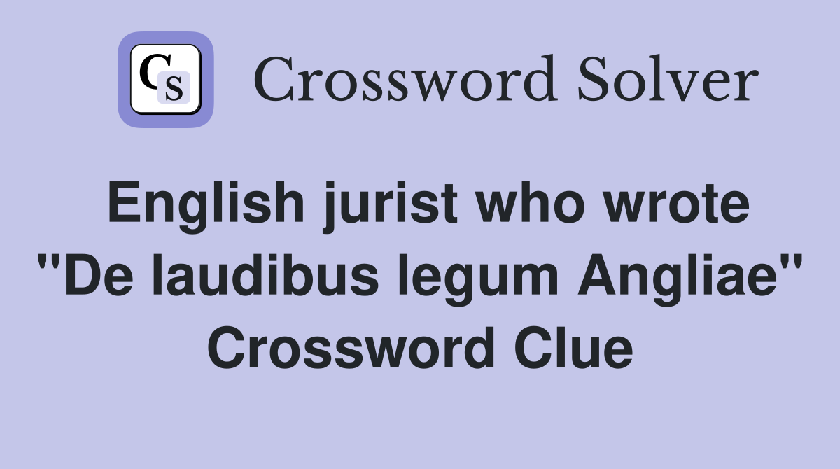 English jurist who wrote "De laudibus legum Angliae" Crossword Clue