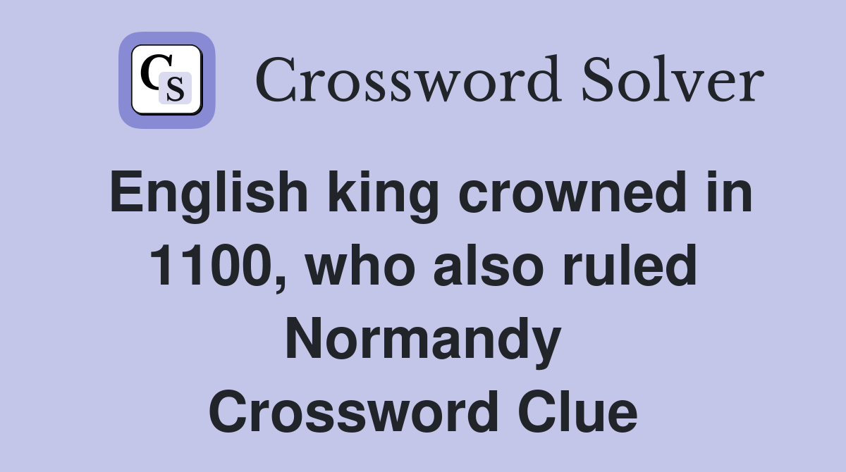 English king crowned in 1100, who also ruled Normandy Crossword Clue