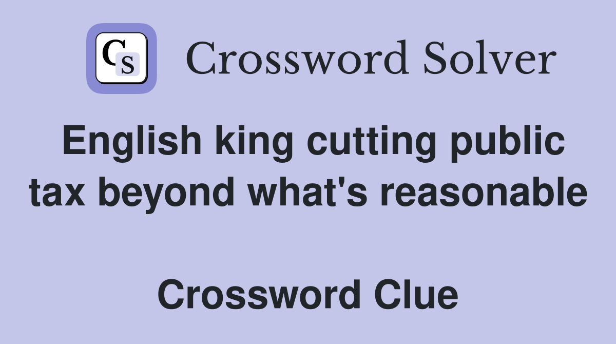 English king cutting public tax beyond what's reasonable  Crossword Clue