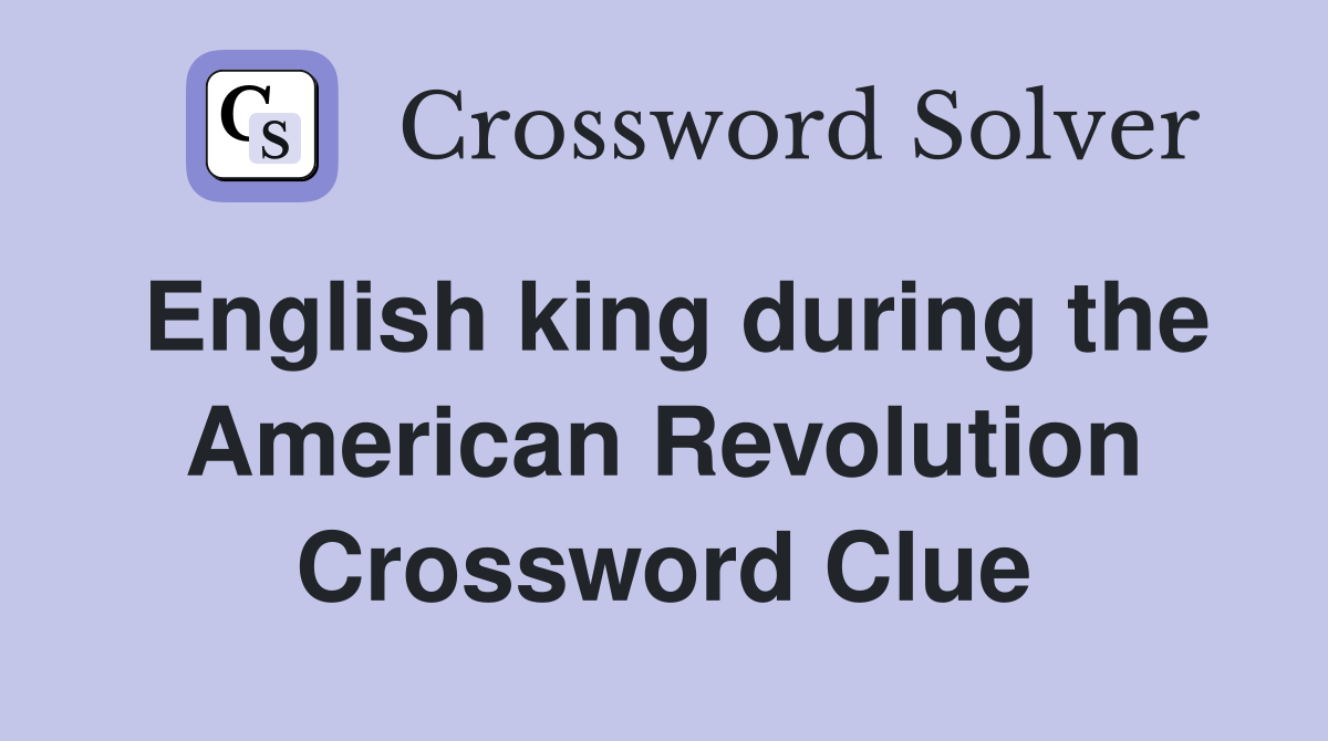 English king during the American Revolution Crossword Clue