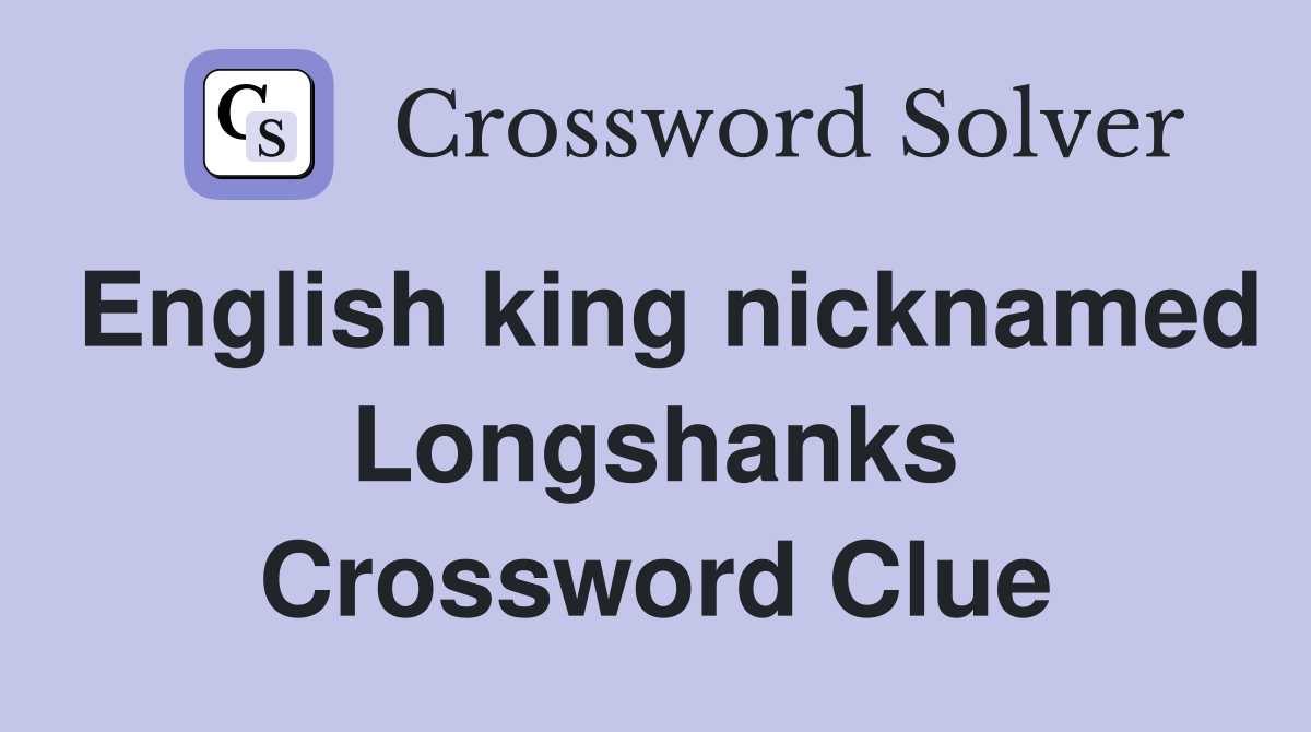 English king nicknamed Longshanks Crossword Clue