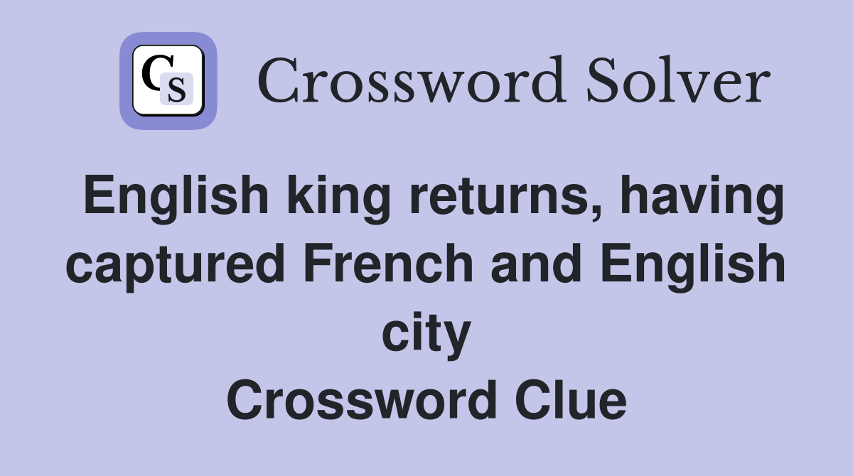English king returns, having captured French and English city Crossword Clue