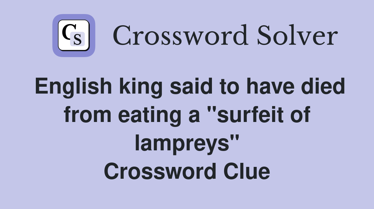 English king said to have died from eating a "surfeit of lampreys" Crossword Clue