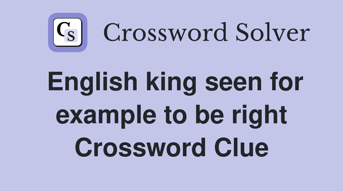English king seen for example to be right Crossword Clue