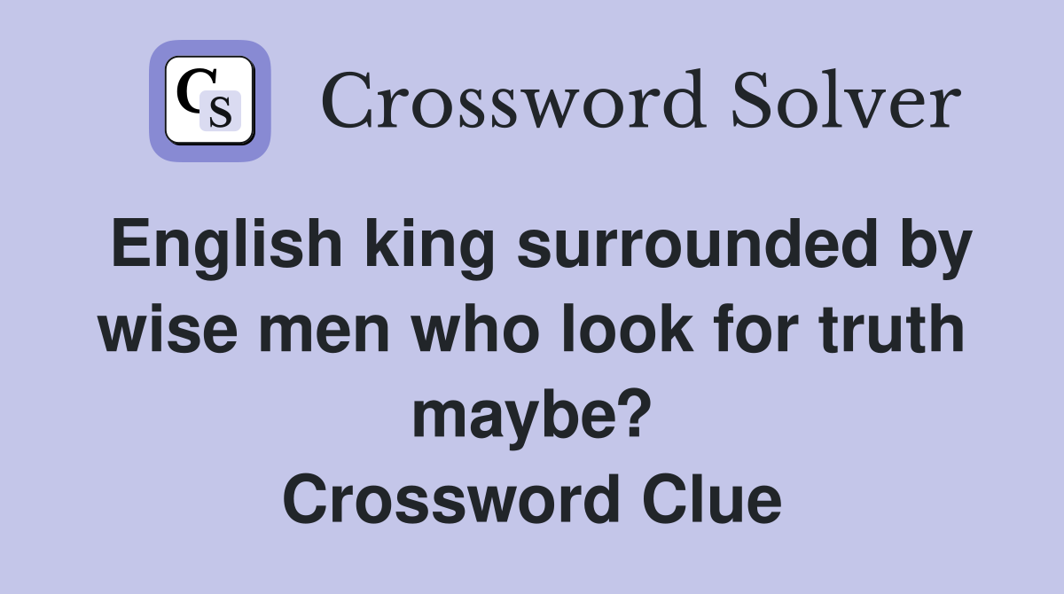 English king surrounded by wise men who look for truth maybe? Crossword Clue