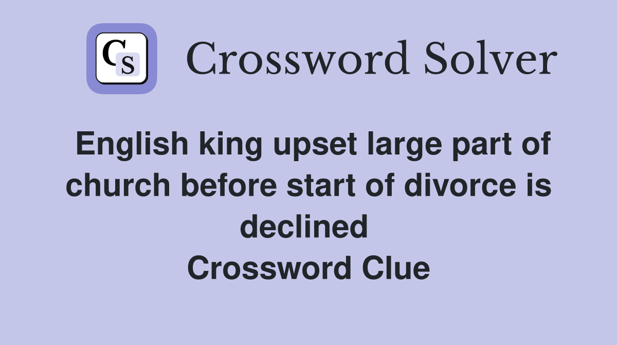English king upset large part of church before start of divorce is declined  Crossword Clue