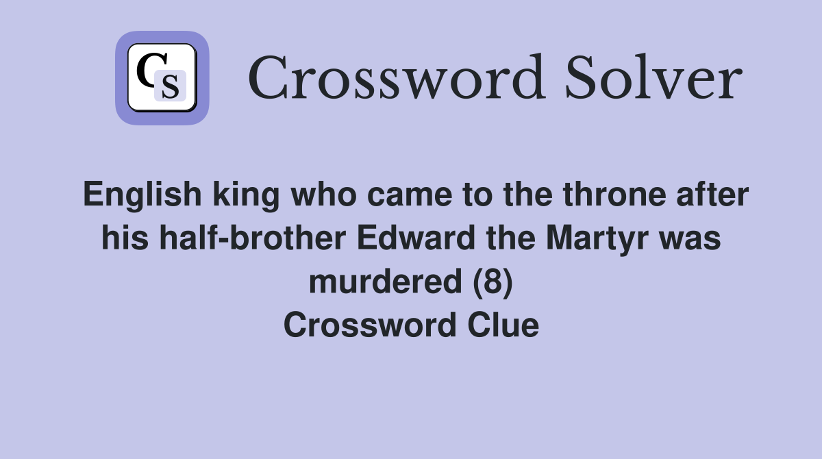 English king who came to the throne after his half-brother Edward the Martyr was murdered (8) Crossword Clue