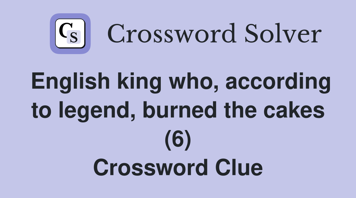 English king who, according to legend, burned the cakes (6) Crossword Clue