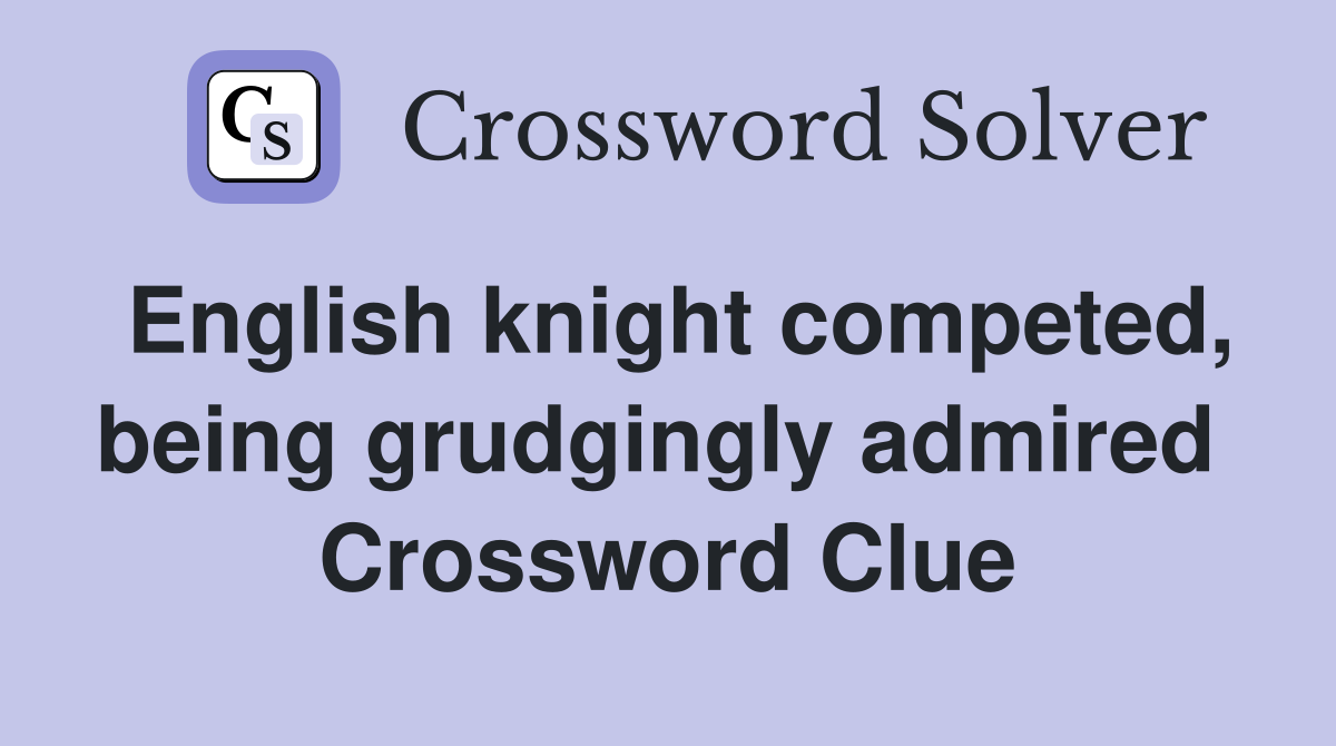 English knight competed, being grudgingly admired  Crossword Clue