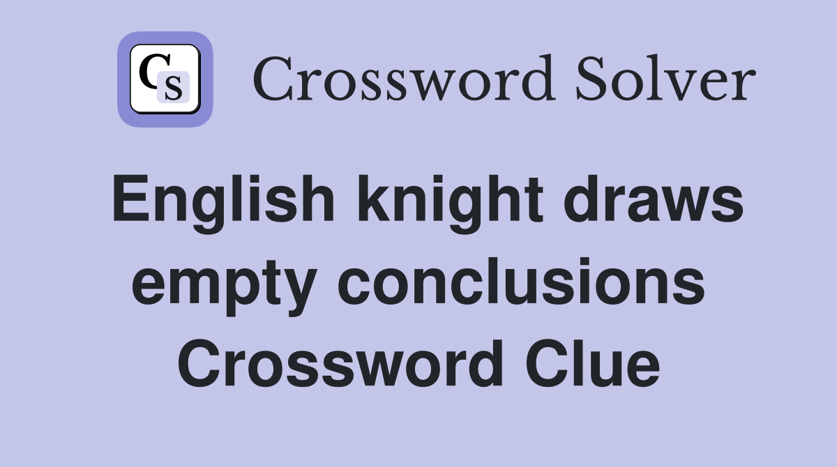 English knight draws empty conclusions Crossword Clue