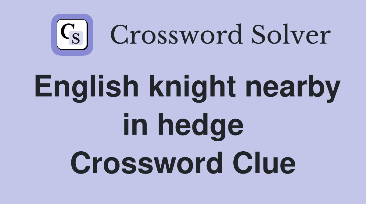 English knight nearby in hedge Crossword Clue