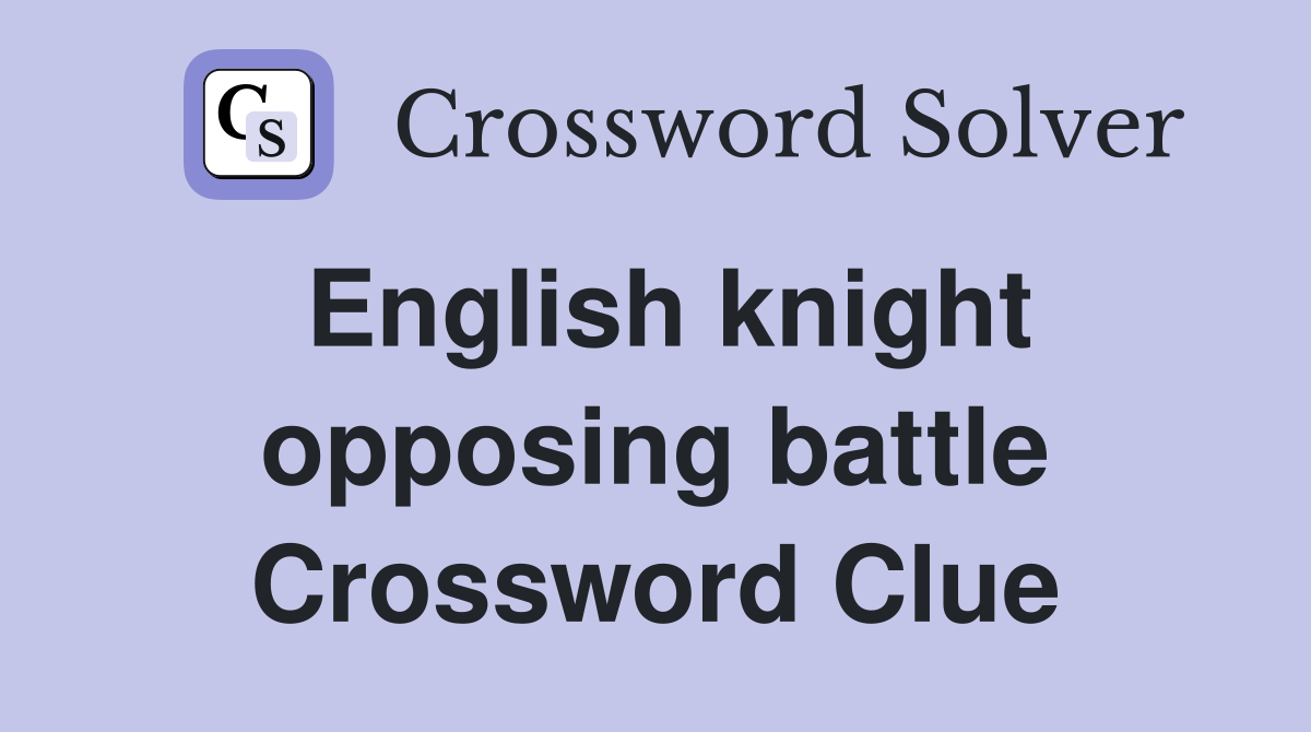 English knight opposing battle Crossword Clue