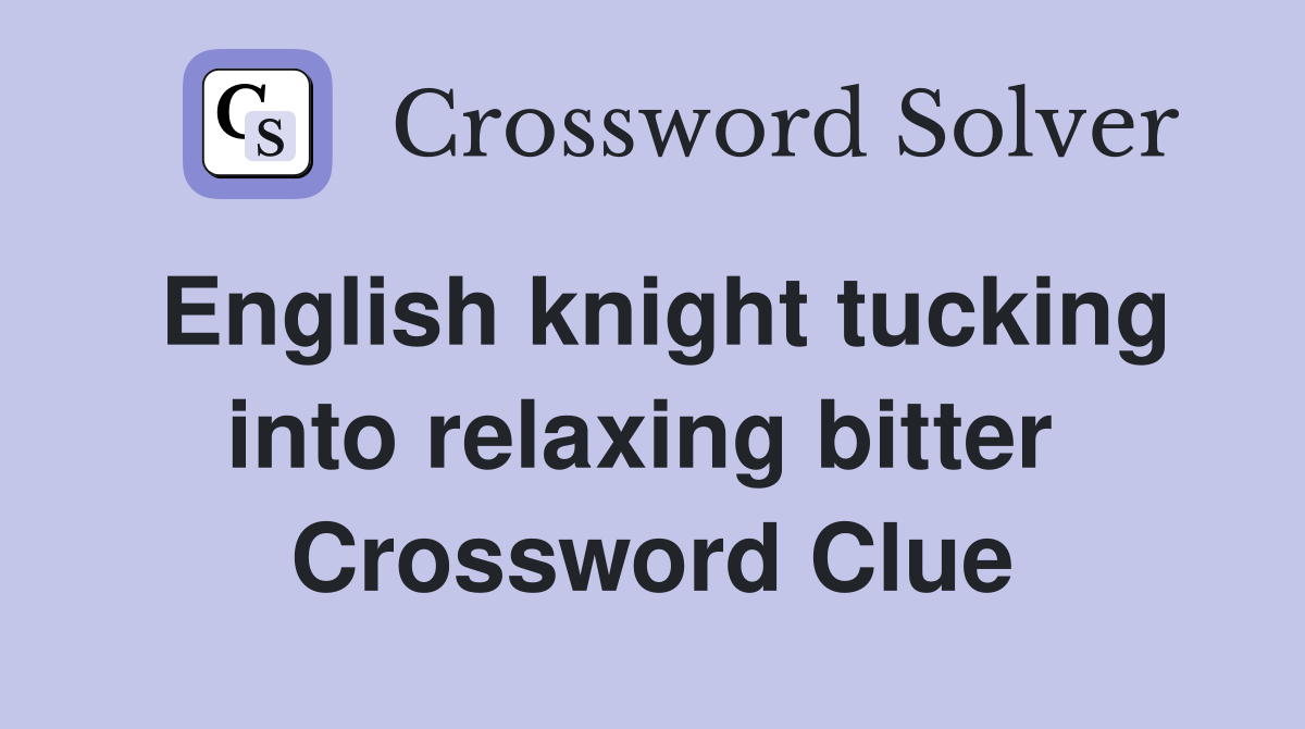 English knight tucking into relaxing bitter  Crossword Clue