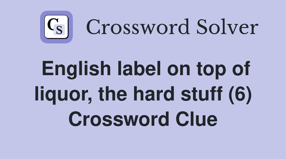 English label on top of liquor, the hard stuff (6) Crossword Clue