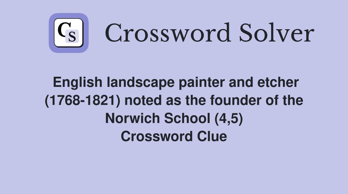 English landscape painter and etcher (1768-1821) noted as the founder of the Norwich School (4,5) Crossword Clue