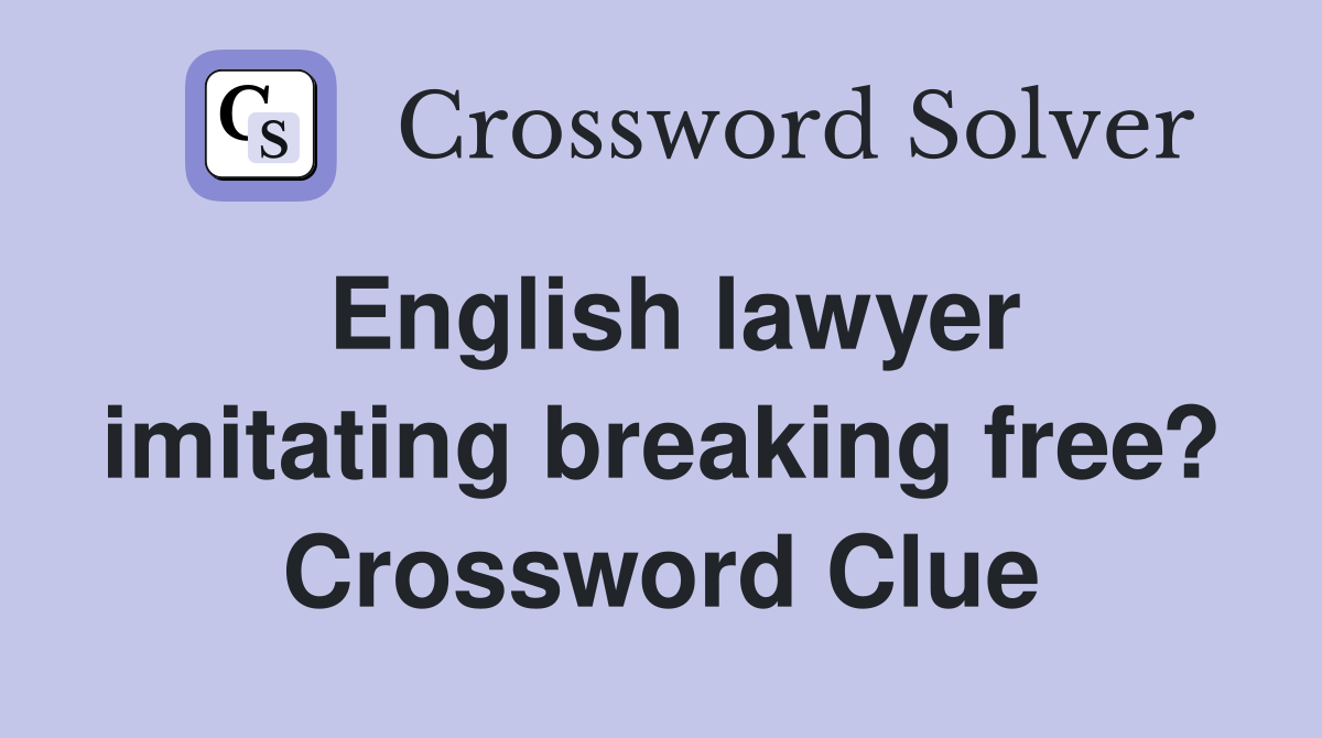 English lawyer imitating breaking free? Crossword Clue