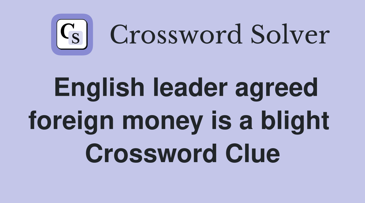English leader agreed foreign money is a blight  Crossword Clue