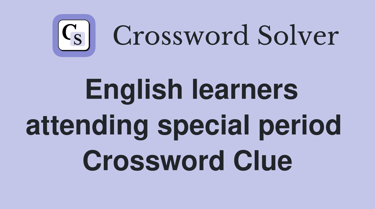 English learners attending special period  Crossword Clue
