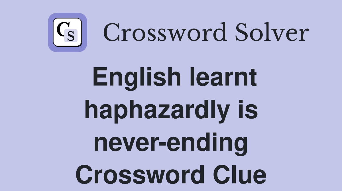 English learnt haphazardly is never-ending Crossword Clue