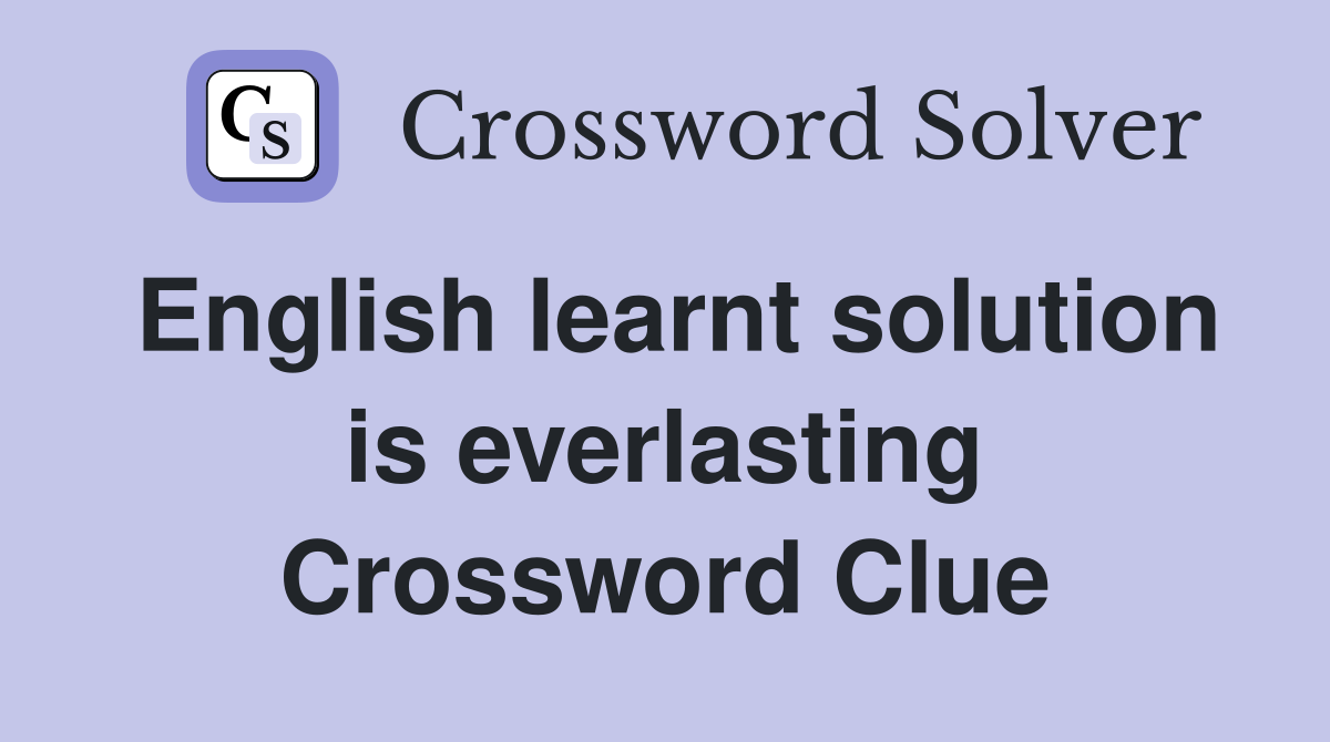 English learnt solution is everlasting Crossword Clue