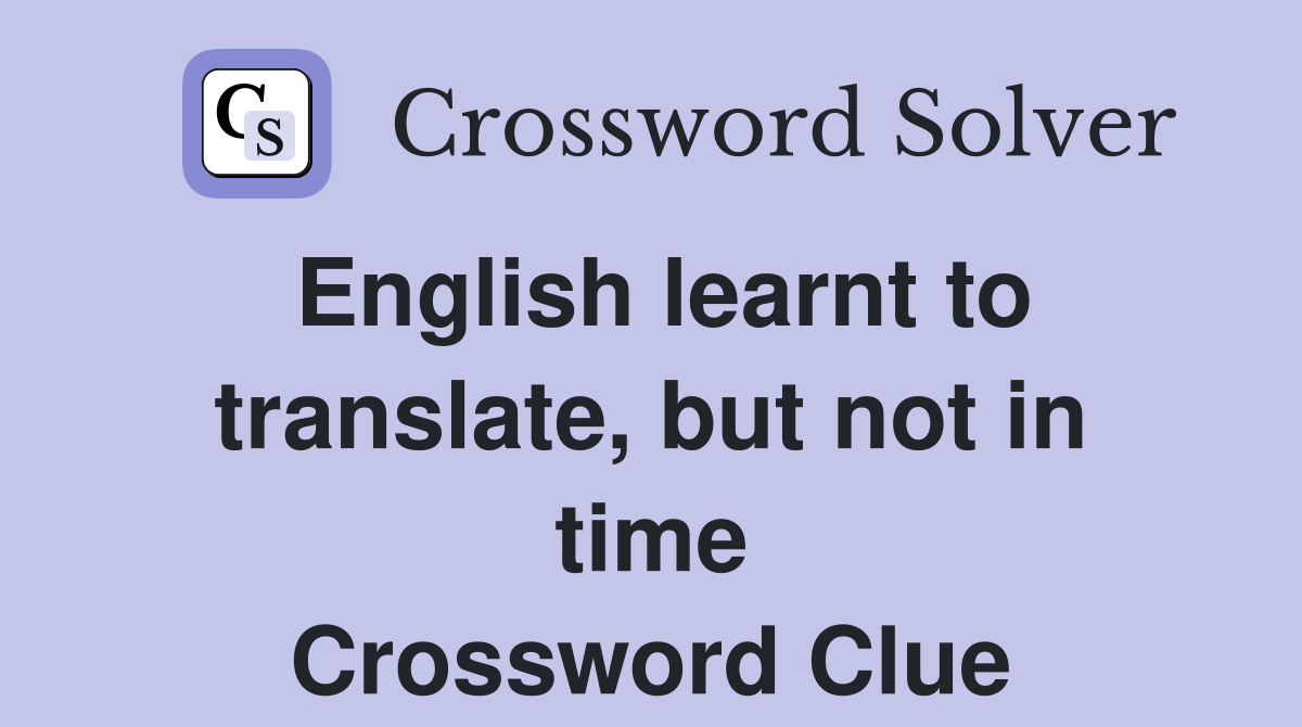 English learnt to translate, but not in time Crossword Clue