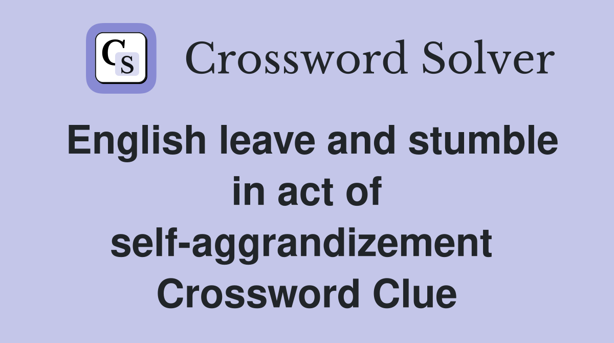 English leave and stumble in act of self-aggrandizement  Crossword Clue