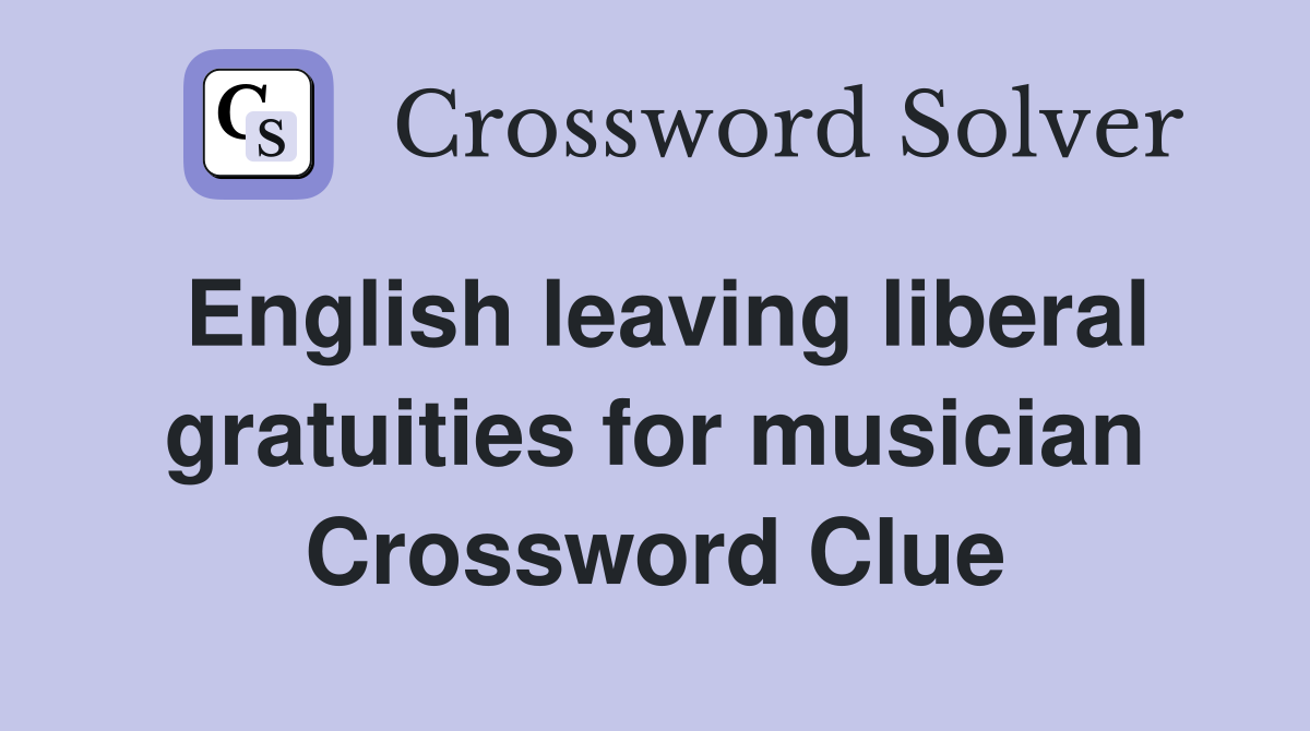 English leaving liberal gratuities for musician Crossword Clue