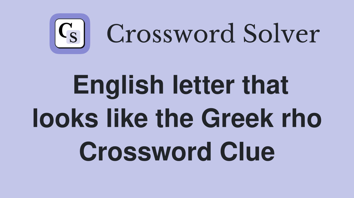 English letter that looks like the Greek rho Crossword Clue