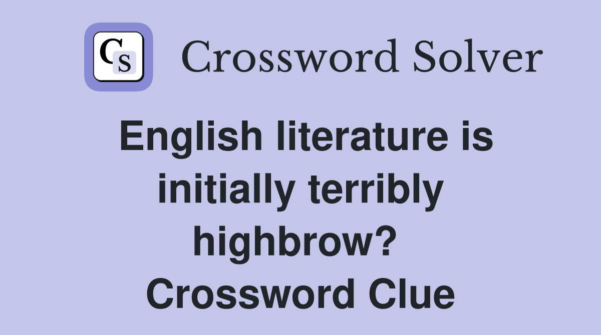 English literature is initially terribly highbrow?  Crossword Clue